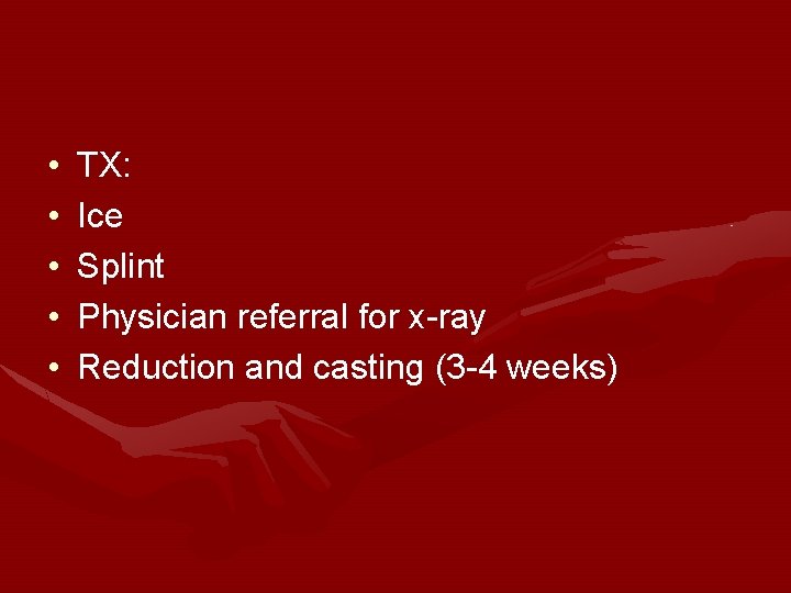 • • • TX: Ice Splint Physician referral for x-ray Reduction and casting • • • TX: Ice Splint Physician referral for x-ray Reduction and casting