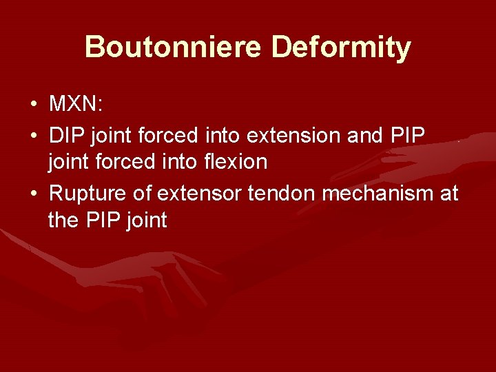 Boutonniere Deformity • MXN: • DIP joint forced into extension and PIP joint forced Boutonniere Deformity • MXN: • DIP joint forced into extension and PIP joint forced