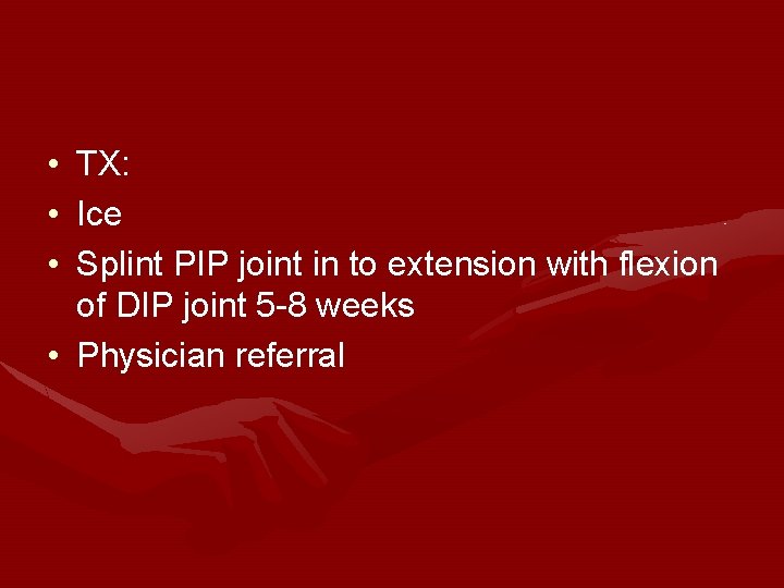 • TX: • Ice • Splint PIP joint in to extension with flexion • TX: • Ice • Splint PIP joint in to extension with flexion