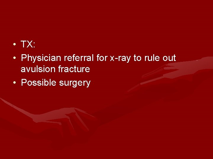 • TX: • Physician referral for x-ray to rule out avulsion fracture • • TX: • Physician referral for x-ray to rule out avulsion fracture •