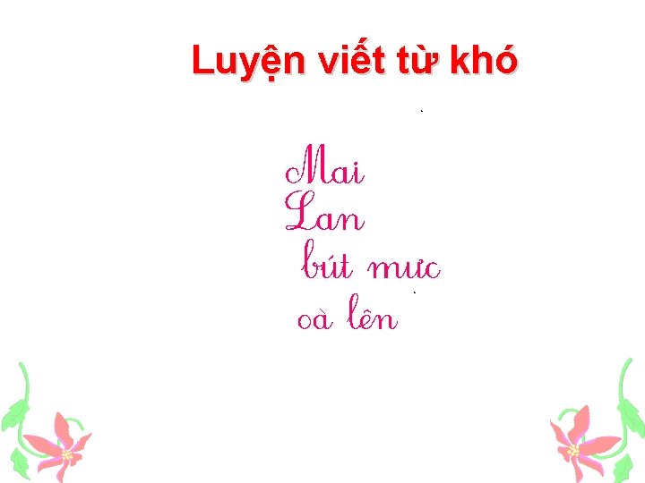 Luyện viết từ khó. Mai Lan bút mưc. o a lên 