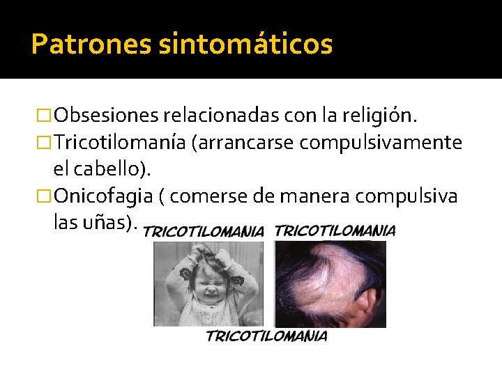Patrones sintomáticos �Obsesiones relacionadas con la religión. �Tricotilomanía (arrancarse compulsivamente el cabello). �Onicofagia (