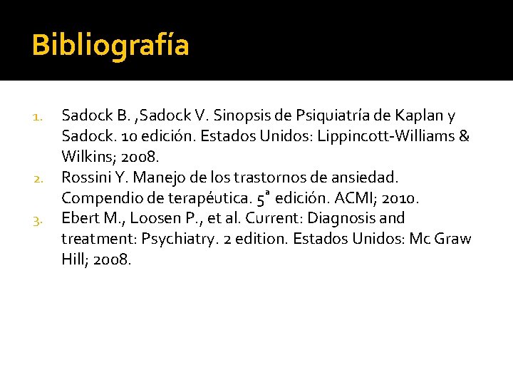 Bibliografía 1. 2. 3. Sadock B. , Sadock V. Sinopsis de Psiquiatría de Kaplan