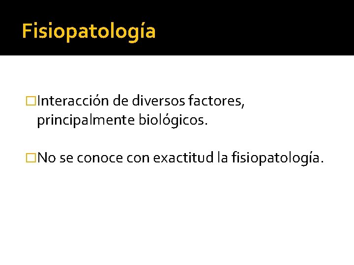 Fisiopatología �Interacción de diversos factores, principalmente biológicos. �No se conoce con exactitud la fisiopatología.