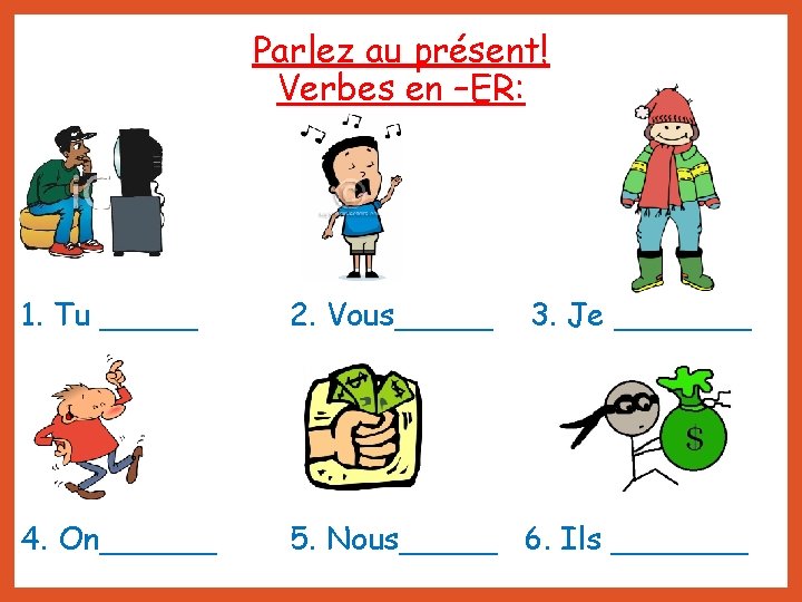 Parlez au présent! Verbes en –ER: 1. Tu _____ 2. Vous_____ 3. Je _______