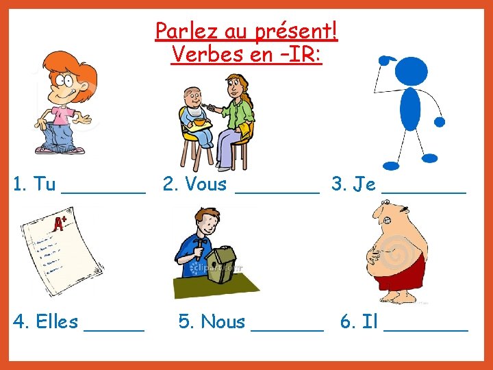 Parlez au présent! Verbes en –IR: 1. Tu _______ 2. Vous _______ 3. Je