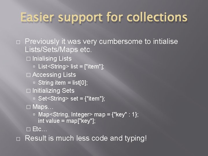 Easier support for collections � Previously it was very cumbersome to intialise Lists/Sets/Maps etc. Easier support for collections � Previously it was very cumbersome to intialise Lists/Sets/Maps etc.