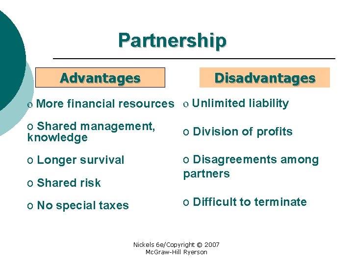 Partnership Advantages Disadvantages o More financial resources o Unlimited liability o Shared management, knowledge