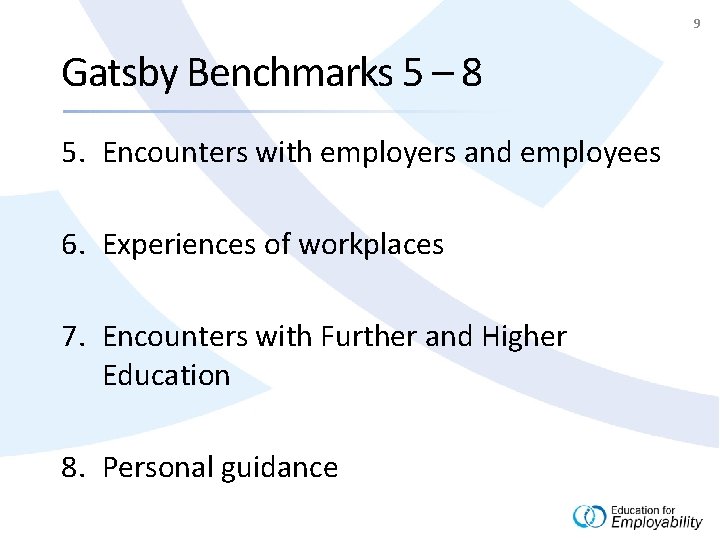 9 Gatsby Benchmarks 5 – 8 5. Encounters with employers and employees 6. Experiences