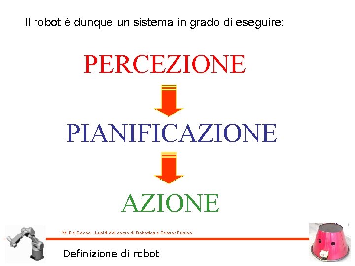 Il robot è dunque un sistema in grado di eseguire: PERCEZIONE PIANIFICAZIONE M. De