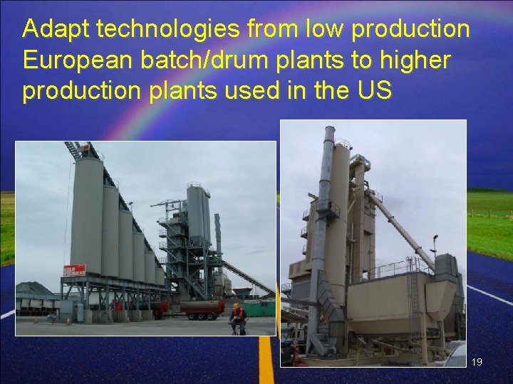 Adapt technologies from low production European batch/drum plants to higher production plants used in