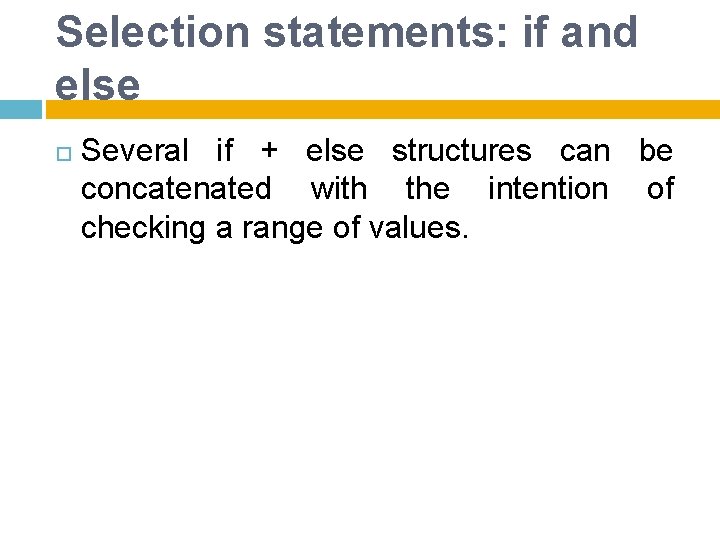 Selection statements: if and else Several if + else structures can be concatenated with
