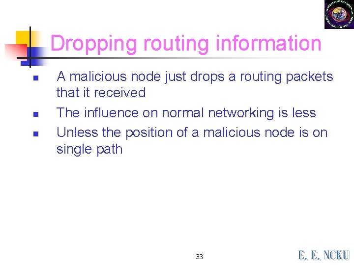 Dropping routing information n A malicious node just drops a routing packets that it Dropping routing information n A malicious node just drops a routing packets that it