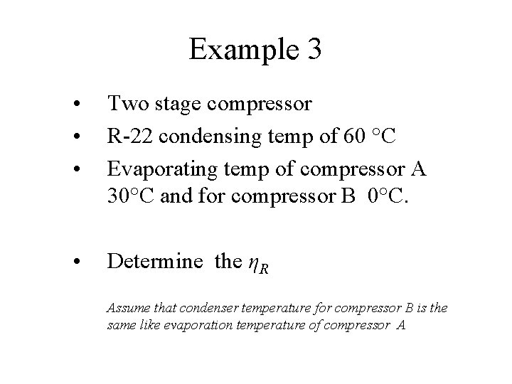 Example 3 • • • Two stage compressor R-22 condensing temp of 60 °C