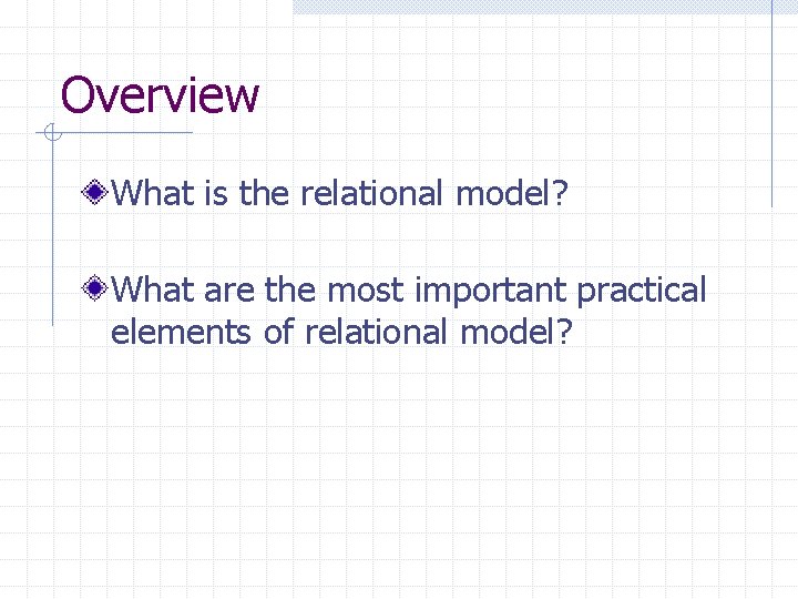 Overview What is the relational model? What are the most important practical elements of
