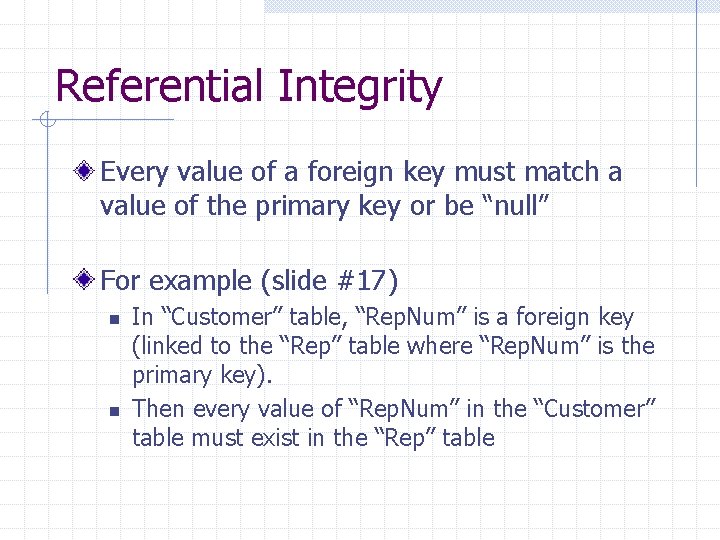 Referential Integrity Every value of a foreign key must match a value of the