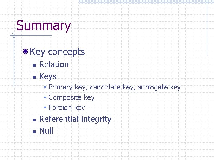 Summary Key concepts n n Relation Keys w Primary key, candidate key, surrogate key