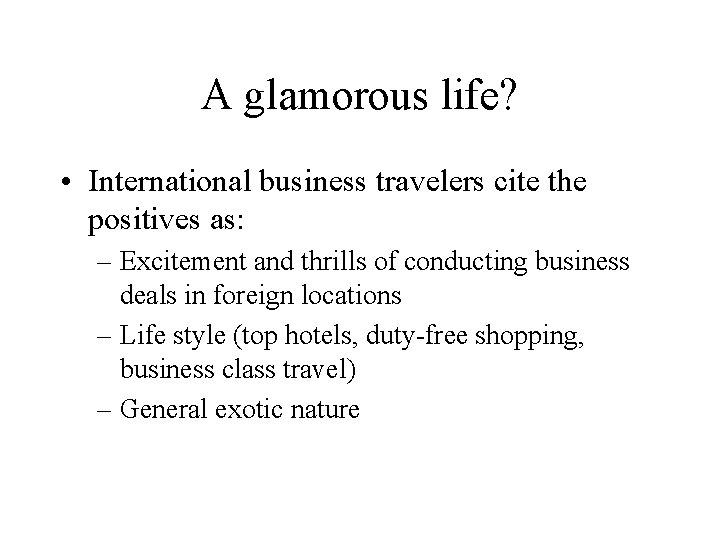 A glamorous life? • International business travelers cite the positives as: – Excitement and