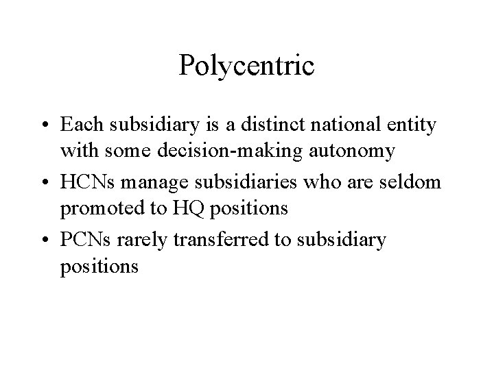 Polycentric • Each subsidiary is a distinct national entity with some decision-making autonomy •