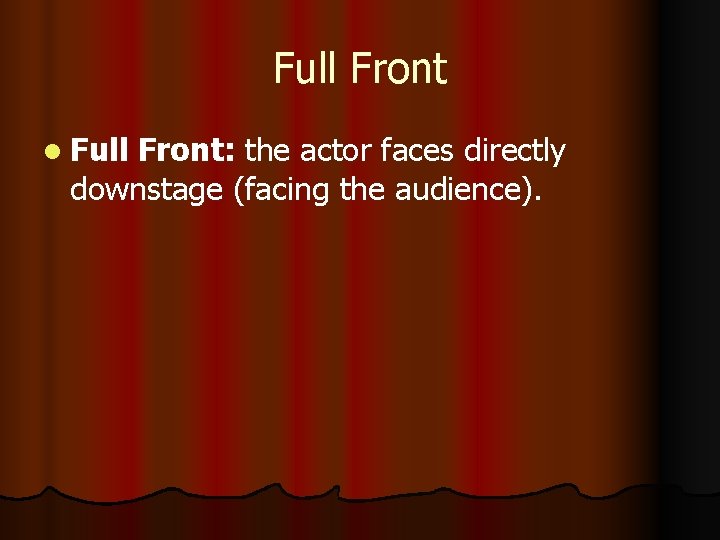 Full Front l Full Front: the actor faces directly downstage (facing the audience).  Full Front l Full Front: the actor faces directly downstage (facing the audience).