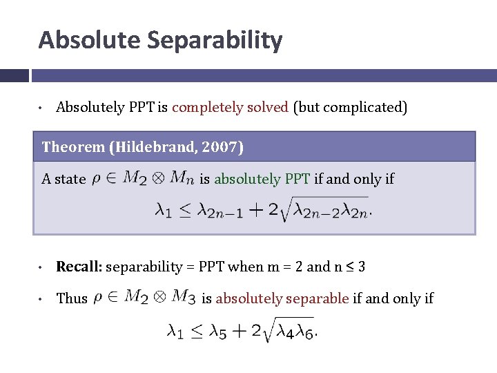 Absolute Separability • Absolutely PPT is completely solved (but complicated) Theorem (Hildebrand, 2007) A