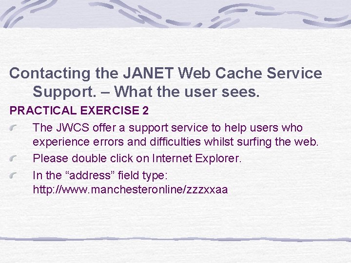 Contacting the JANET Web Cache Service Support. – What the user sees. PRACTICAL EXERCISE