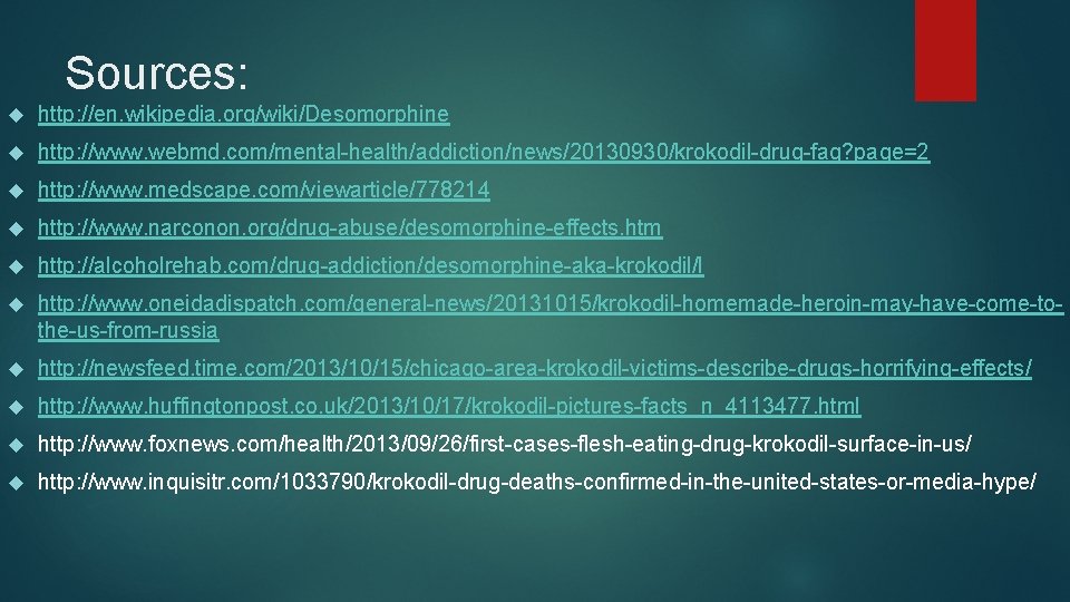 Sources: http: //en. wikipedia. org/wiki/Desomorphine http: //www. webmd. com/mental-health/addiction/news/20130930/krokodil-drug-faq? page=2 http: //www. medscape. com/viewarticle/778214 Sources: http: //en. wikipedia. org/wiki/Desomorphine http: //www. webmd. com/mental-health/addiction/news/20130930/krokodil-drug-faq? page=2 http: //www. medscape. com/viewarticle/778214
