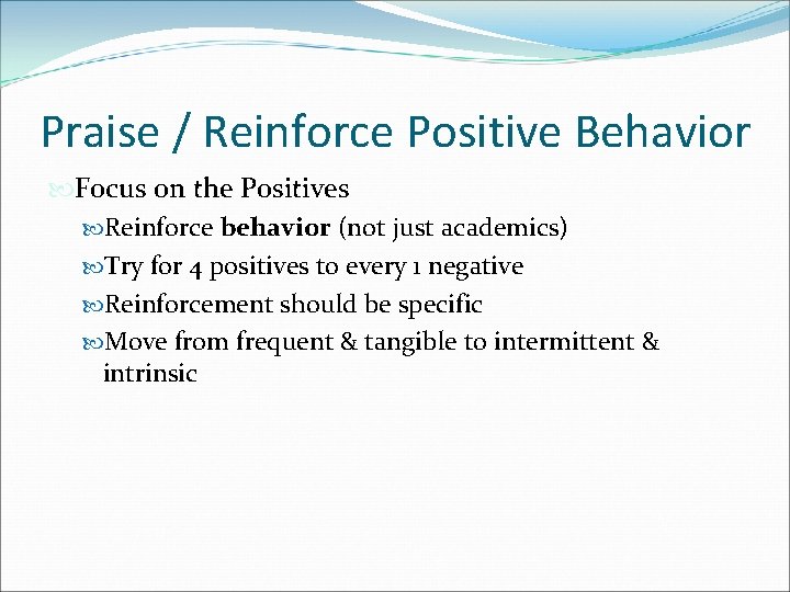Praise / Reinforce Positive Behavior Focus on the Positives Reinforce behavior (not just academics) Praise / Reinforce Positive Behavior Focus on the Positives Reinforce behavior (not just academics)