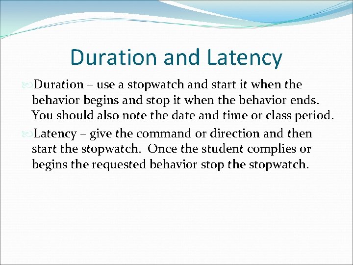Duration and Latency Duration – use a stopwatch and start it when the behavior Duration and Latency Duration – use a stopwatch and start it when the behavior