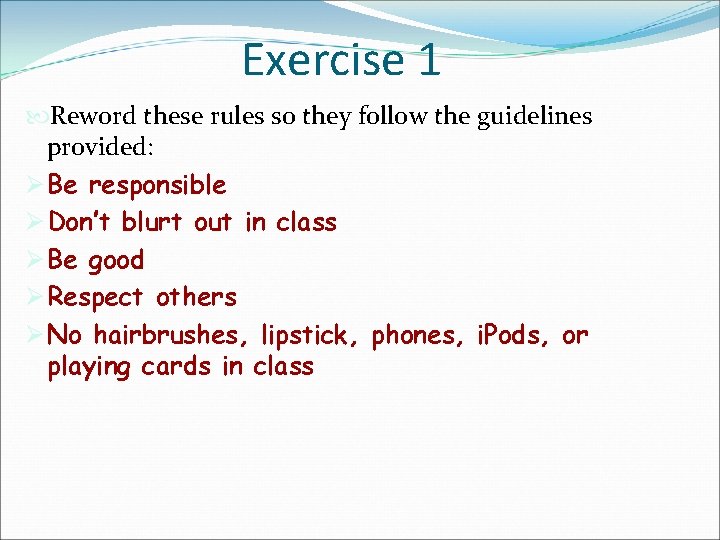 Exercise 1 Reword these rules so they follow the guidelines provided: Ø Be responsible Exercise 1 Reword these rules so they follow the guidelines provided: Ø Be responsible