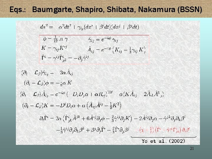 Eqs. : Baumgarte, Shapiro, Shibata, Nakamura (BSSN) 21 