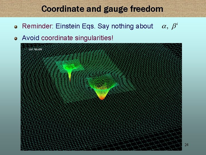 Coordinate and gauge freedom Reminder: Einstein Eqs. Say nothing about Avoid coordinate singularities! 24