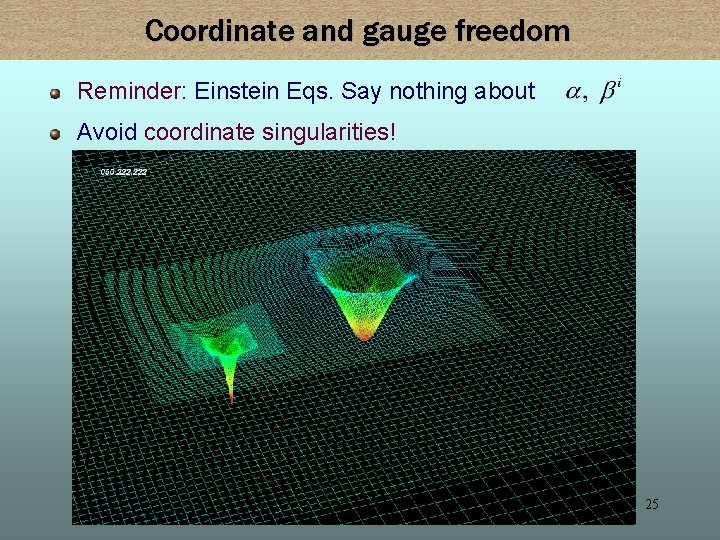 Coordinate and gauge freedom Reminder: Einstein Eqs. Say nothing about Avoid coordinate singularities! 25