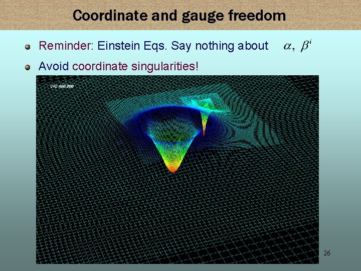 Coordinate and gauge freedom Reminder: Einstein Eqs. Say nothing about Avoid coordinate singularities! 26