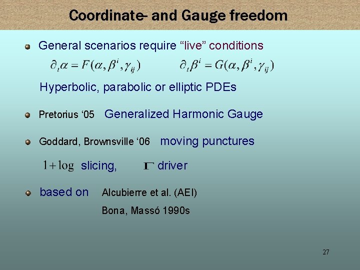 Coordinate- and Gauge freedom General scenarios require “live” conditions Hyperbolic, parabolic or elliptic PDEs