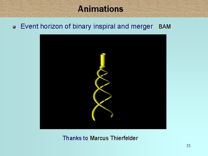 Animations Event horizon of binary inspiral and merger BAM Thanks to Marcus Thierfelder 33