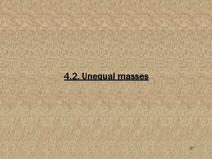 4. 2. Unequal masses 47 