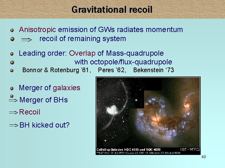 Gravitational recoil Anisotropic emission of GWs radiates momentum recoil of remaining system Leading order: