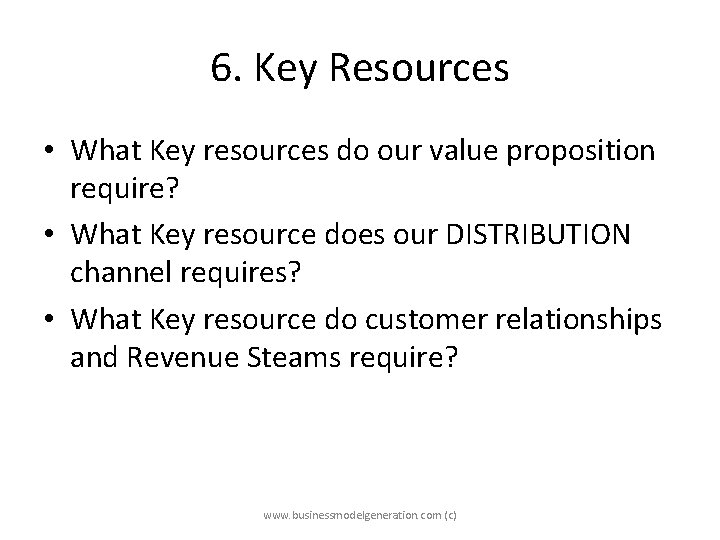 6. Key Resources • What Key resources do our value proposition require? • What