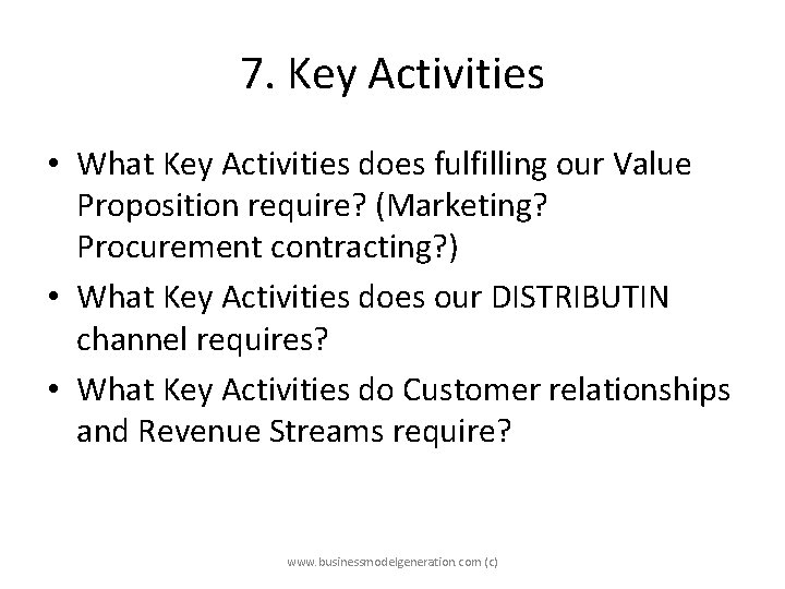7. Key Activities • What Key Activities does fulfilling our Value Proposition require? (Marketing?