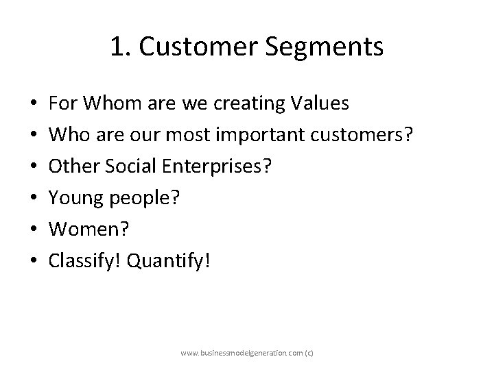 1. Customer Segments • • • For Whom are we creating Values Who are