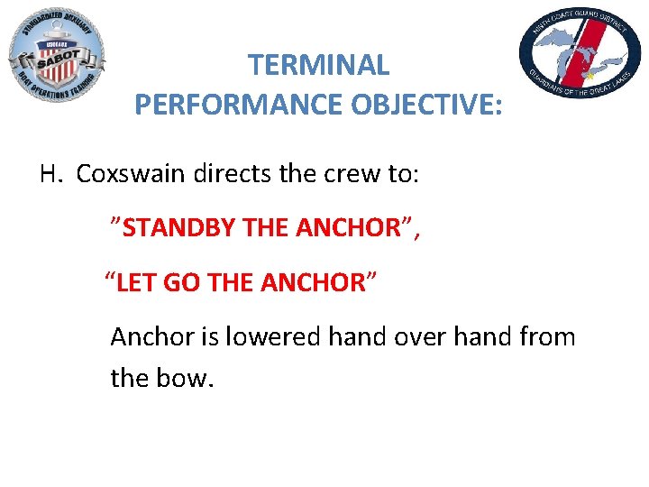 TERMINAL PERFORMANCE OBJECTIVE: H. Coxswain directs the crew to: ”STANDBY THE ANCHOR”, “LET GO