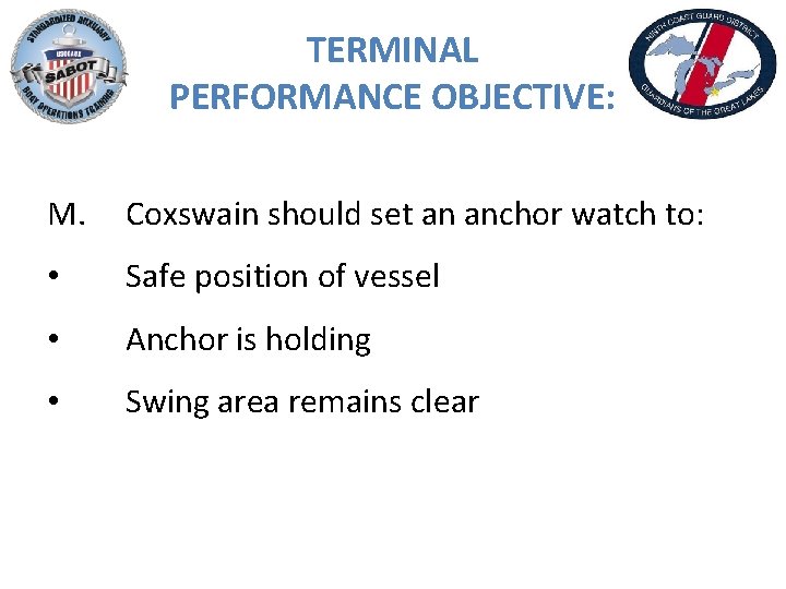 TERMINAL PERFORMANCE OBJECTIVE: M. Coxswain should set an anchor watch to: • Safe position