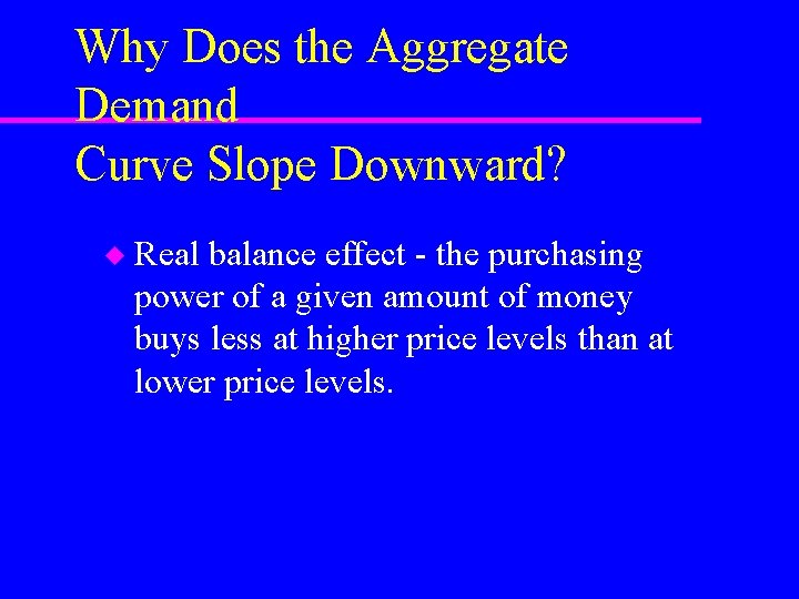 Why Does the Aggregate Demand Curve Slope Downward? u Real balance effect - the