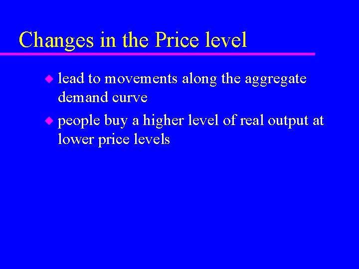 Changes in the Price level lead to movements along the aggregate demand curve u