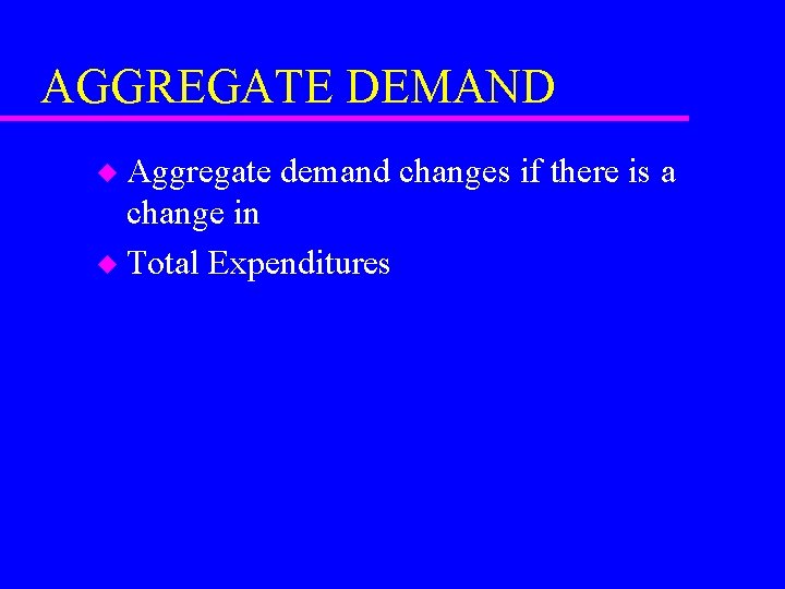 AGGREGATE DEMAND Aggregate demand changes if there is a change in u Total Expenditures