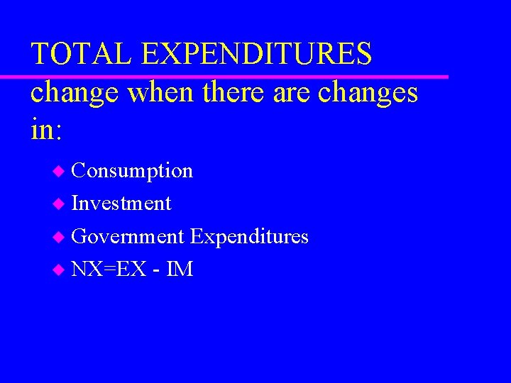 TOTAL EXPENDITURES change when there are changes in: Consumption u Investment u Government Expenditures