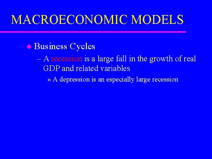 MACROECONOMIC MODELS u Business Cycles – A recession is a large fall in the