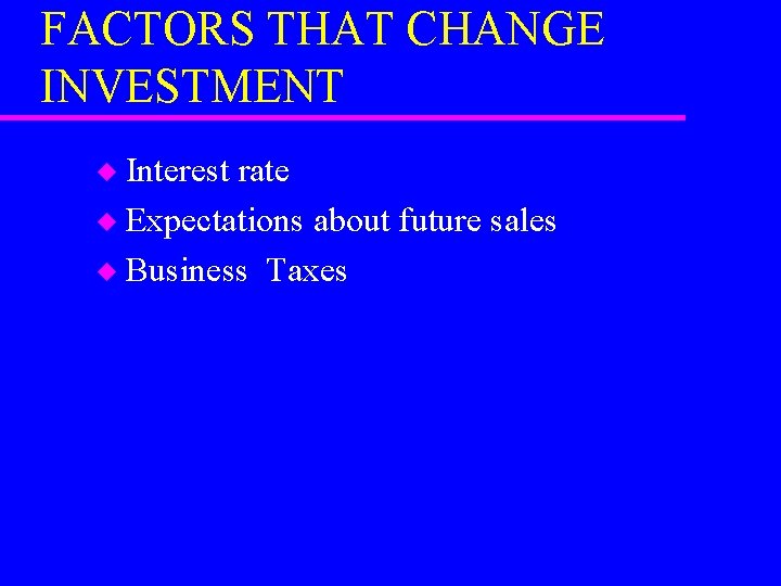 FACTORS THAT CHANGE INVESTMENT Interest rate u Expectations about future sales u Business Taxes