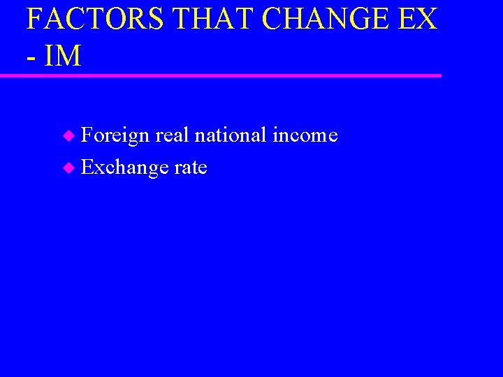FACTORS THAT CHANGE EX - IM Foreign real national income u Exchange rate u